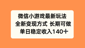 微信小游戏最新玩法，全新变现方式，单日稳定收入140+-离锋创库