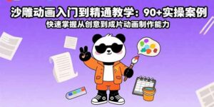 沙雕动画入门到精通教学:90+实操案例 快速掌握从创意到成片动画制作能力-离锋创库