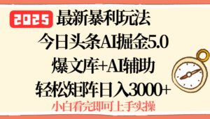 2025年今日头条最新暴利玩法5.0，一键生成爆款，轻松实现矩阵日入3000+-离锋创库