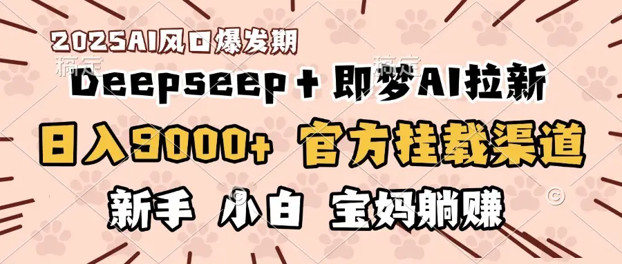 日入9000+！DeepSeep＋即梦拉新，官方挂载渠道，新手小白宝妈躺赚-离锋创库