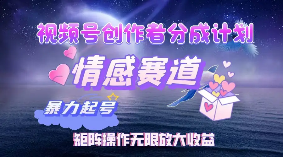 视频号创作者分成计划之情感赛道，暴力起号，实现月睡后收入3w+矩阵操作无限放大收益-离锋创库