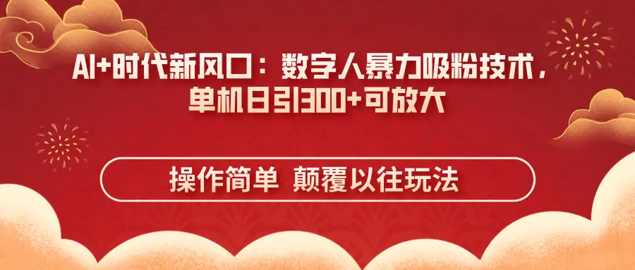 AI+时代新风口：数字人暴力吸粉技术，单机日引300+可放大操作简单  颠覆以往玩法-离锋创库