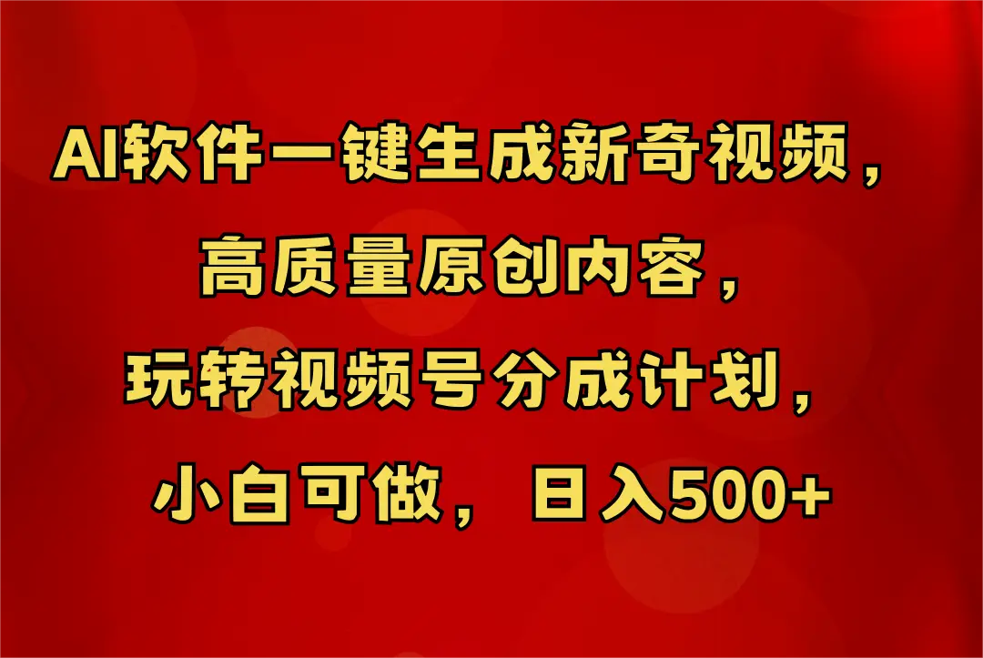 AI软件一键生成新奇视频，玩转视频号分成计划，小白轻松日入500+-离锋创库