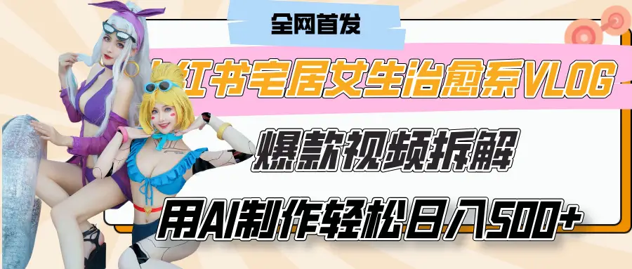 小红书宅居女生治愈系VLOG爆款视频拆解，用AI制作也能轻松日入500+，有手就行！-离锋创库