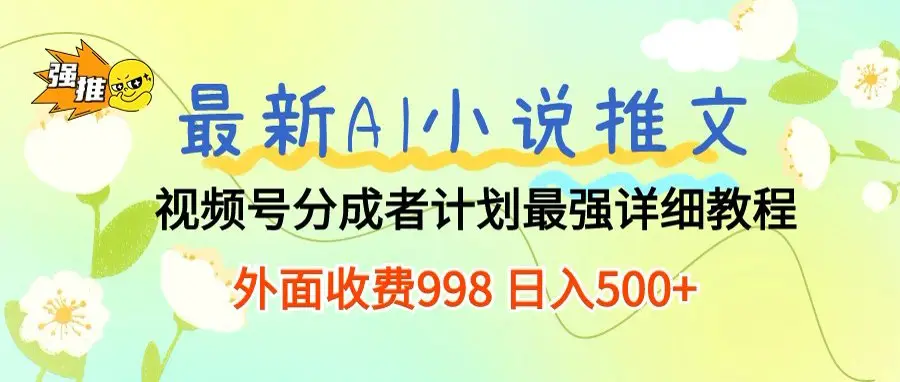 最新AI小说推文视频号分成计划，新手小白也能当天日入500+保姆级教程-离锋创库