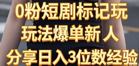 0粉短剧标记玩法爆单新人分享日入3位数经验-离锋创库