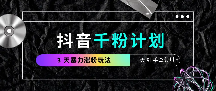 抖音千粉计划，最新玩法三天暴力涨千粉，一天到手500元+-离锋创库