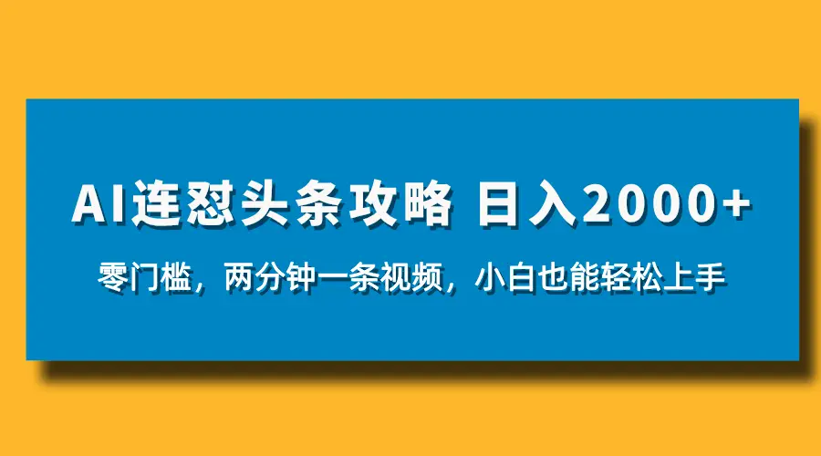 AI连怼头条新玩法，2分钟一条，0门槛直接上手，小贝也能日入1000+-离锋创库