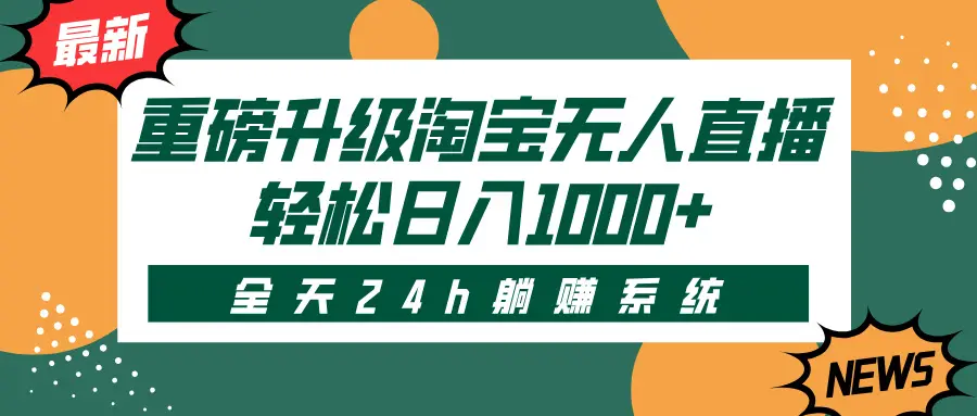 重磅升级淘宝无人直播，全天24h躺赚系统，轻松日入1000+-离锋创库