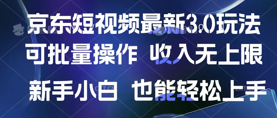 京东短视频最新玩法，可批量操作，收入无上限 新手也能轻松上手-离锋创库