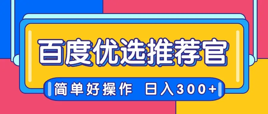 百度优选推荐官，简单好操作，小白也可轻松上手，矩阵操作，日入300+-离锋创库