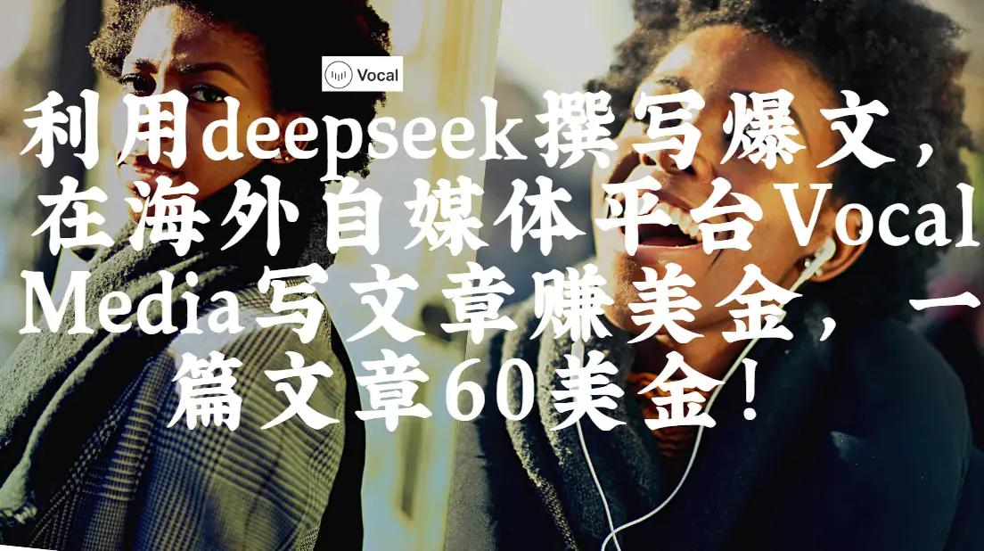 出海搞钱！利用deepseek撰写爆文，在海外自媒体平台Vocal Media写文章赚美金，一篇文章60美金！-离锋创库