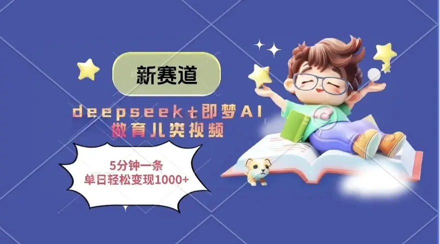 新赛道，deepseek+即梦AI做育儿类视频，5分钟一条，单日轻松变现1000+-离锋创库