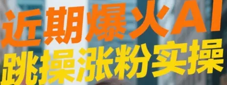 近期爆火AI跳操涨粉视频实操-离锋创库