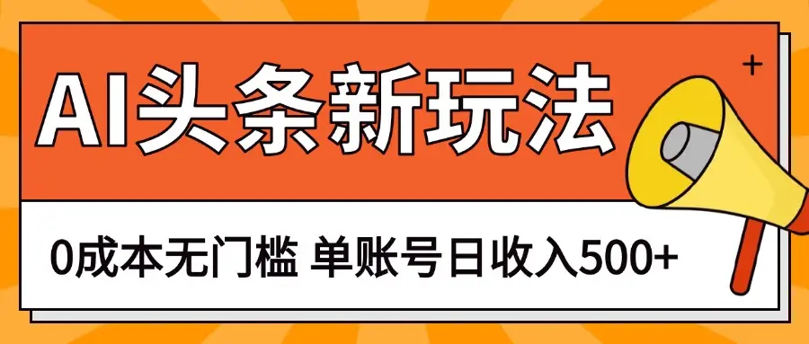 AI头条新玩法，0成本无门槛，轻松制作爆款文章，单账号日收入500+-离锋创库