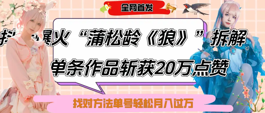 抖音爆火“蒲松龄《狼》”实战拆解，仅6条作品涨粉24W,单条作品收获20万点赞，找对方法轻松起号月入过万-离锋创库