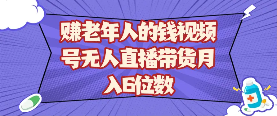 赚老年人的钱视频号无人直播带货月入6位数-离锋创库