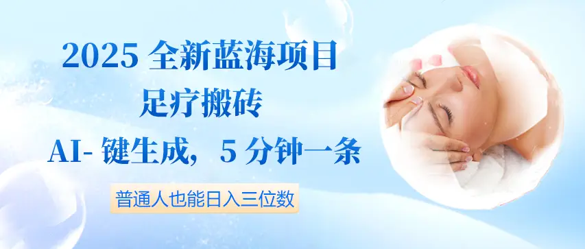 2025全新蓝海项目足疗搬砖，AI一键生成，5分钟一条，普通人也能日入三位数-离锋创库
