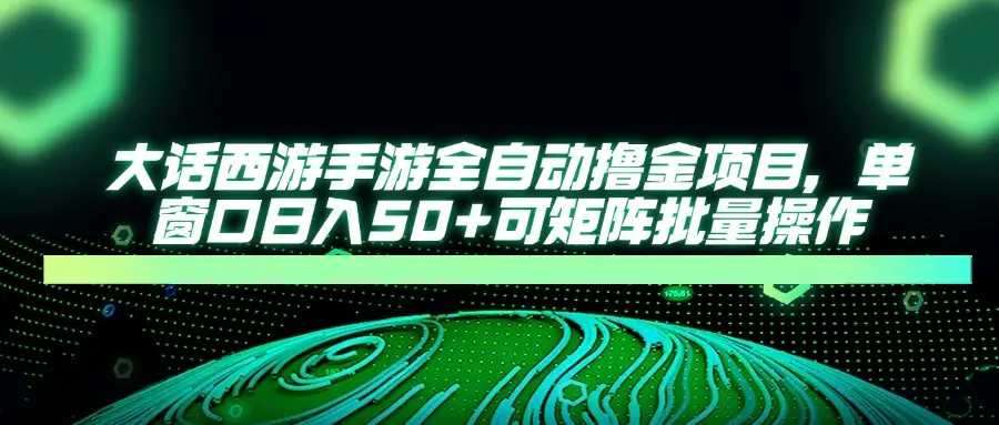 大话西游全自动撸金，单窗口日入50+可矩阵批量操作-离锋创库