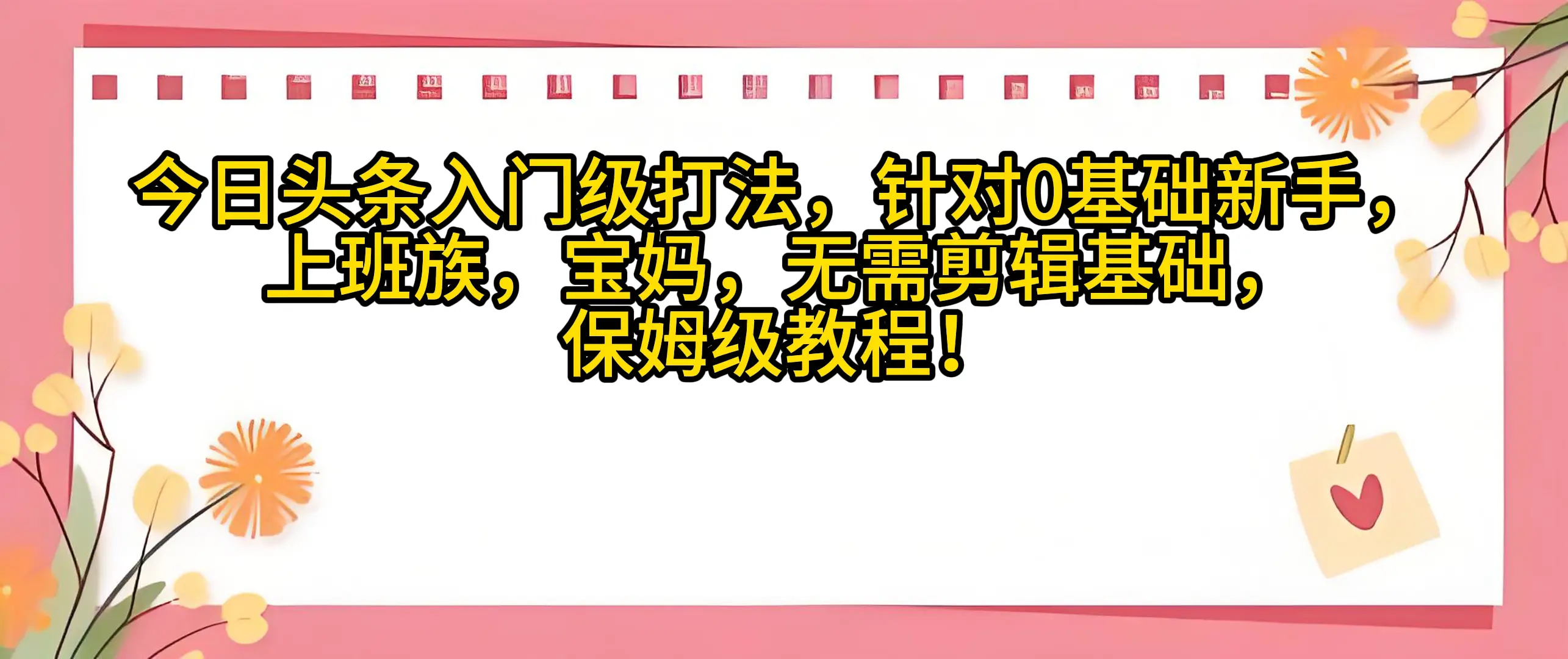 今日头条入门级打法，0基础新手无需剪辑基础！适合宝妈上班族！-离锋创库