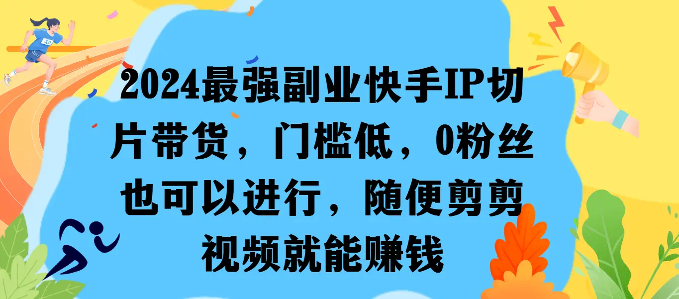 最强副业快手IP切片带货，门槛低，0粉丝也可以进行，随便剪剪视频就能赚钱-离锋创库