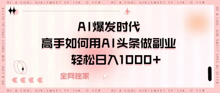 AI爆发时代高手如何用AI头条做副业，轻松日入1000+-离锋创库