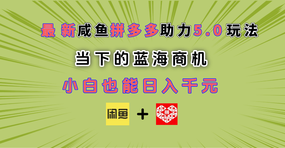 最新闲鱼拼多多助力玩法 当下的蓝海商机 新手小白也能轻松操作 实现日入千元-离锋创库