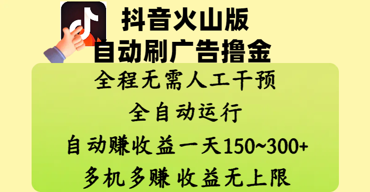 抖音火山版自动刷广告撸金 ,全程脱离人工自动运行,自动赚收益,一天150~300,多机多赚,收益无上限-离锋创库