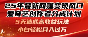 25年最新网赚变现风口！爱奇艺创作者分成计划，5天速成高收益玩法，-离锋创库