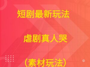 短剧最新玩法  虐剧真人哭（素材玩法））-离锋创库