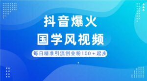 每日精准引流创业粉100＋起步，抖音爆火国学风视频，搭配商业思维，独家思路-离锋创库