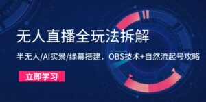 无人直播全玩法拆解：半无人/AI实景/绿幕搭建，OBS技术+自然流起号攻略-离锋创库