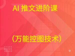 AI 推文进阶课  （万能控图技术）-离锋创库