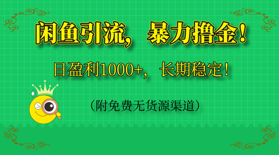 闲鱼引流，暴力撸金，日盈利1000+，长期稳定！（附免费无货源渠道）-离锋创库