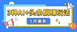 5月最新！3种AI+头条躺赚玩法：傻瓜式操作，24小时见真金-离锋创库