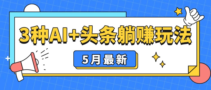 5月最新！3种AI+头条躺赚玩法：傻瓜式操作，24小时见真金-离锋创库