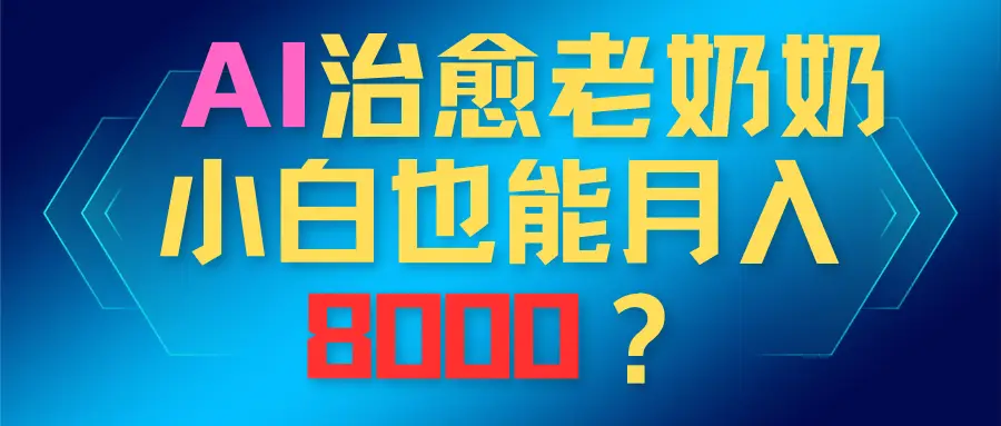 AI治愈老奶奶，小白也能越入8000？-离锋创库