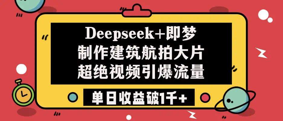 Deepseek+即梦制作建筑航拍大片，超绝视频引爆流量，单日收益破1千+-离锋创库
