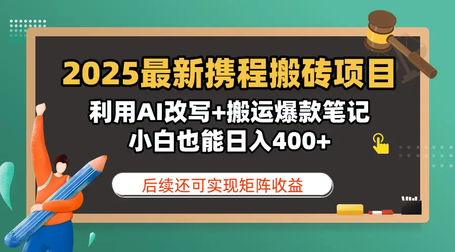 2025最新携程搬砖项目，利用AI改写+搬运爆款笔记，小白也能日入400+，后续还可实现矩阵收益-离锋创库