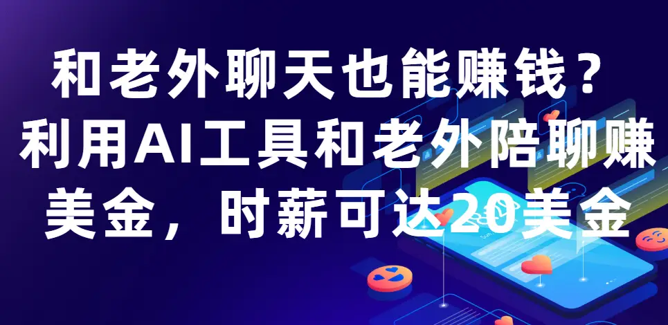 和老外聊天也能赚钱?利用AI工具和老外陪聊赚美金，时薪可达20美金-离锋创库