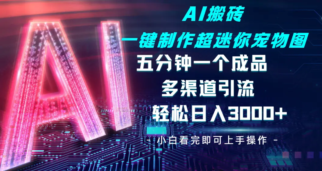 Ai 搬砖一键制作超迷你宠物图，五分钟一个成品，多渠道引流，轻松日入 3000➕-离锋创库