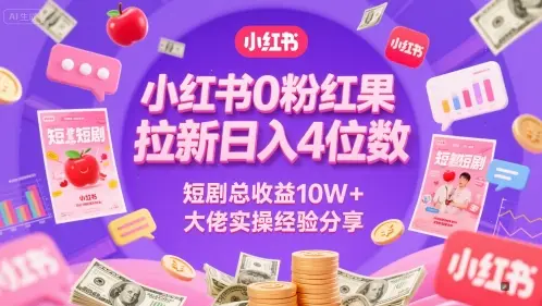 小红书0粉红果短剧拉新日入4位，数短剧总收益10W+大佬实操经验分享-离锋创库