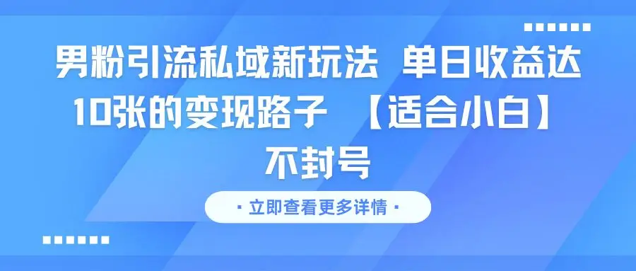 男粉引流私域新玩法 单日收益达10张的变现路子 【适合小白】不封号-离锋创库