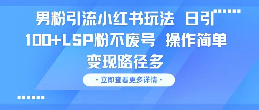 男粉引流小红书玩法 日引100+LSP粉不废号 操作简单 变现路径多-离锋创库