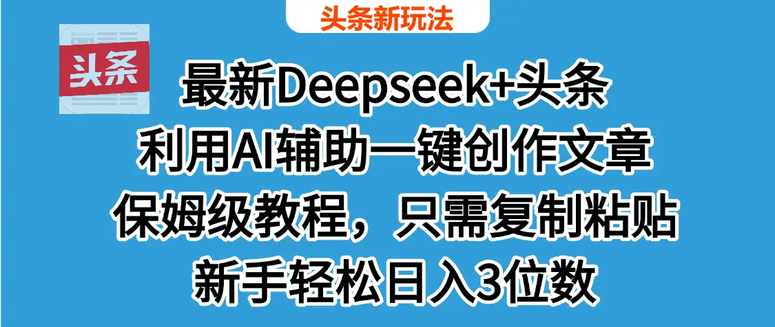 最新Deepseek+头条 利用AI辅助一键创作文章，保姆级教程，只需复制粘贴保守日入600+-离锋创库