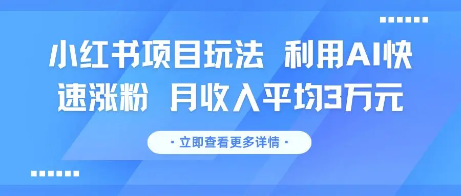 小红书项目玩法 利用AI快速涨粉 月收入平均3万元-离锋创库