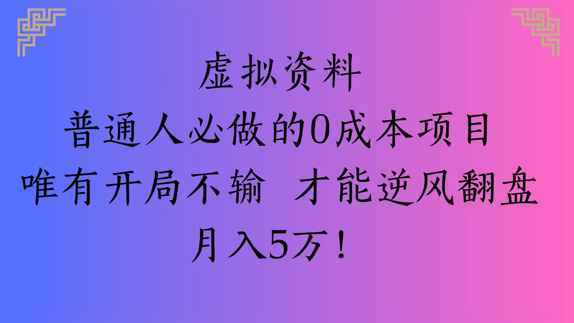 虚拟资料普通人必做的0成本项目唯有开局不输 才能逆风翻盘月入5万!-离锋创库