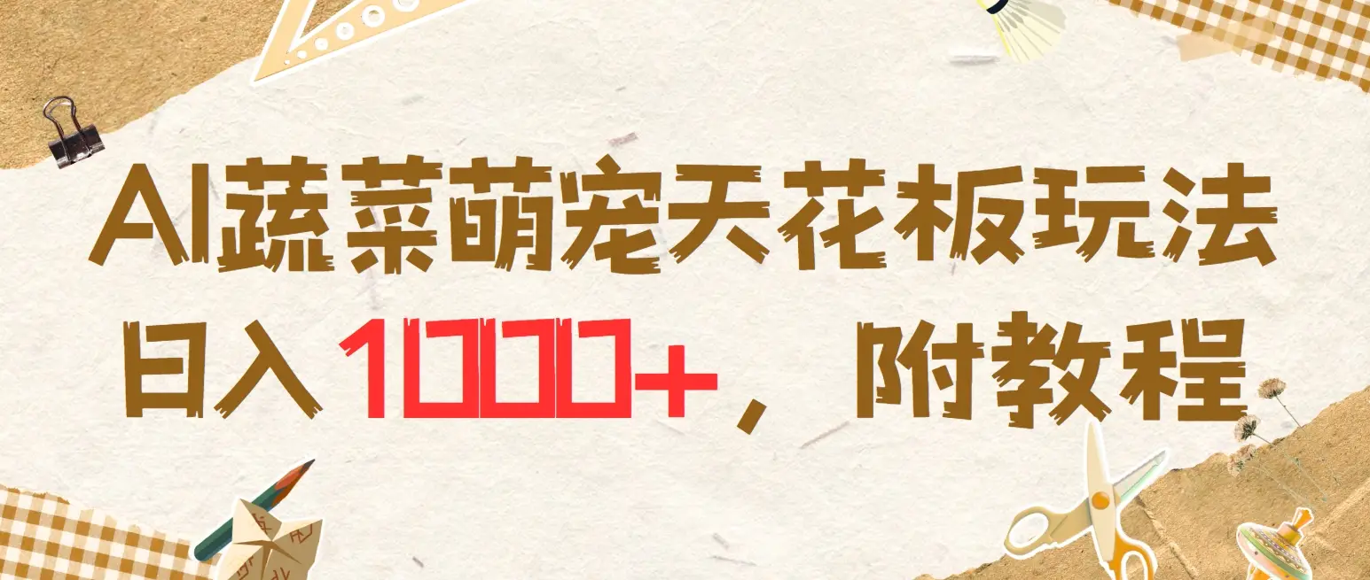 AI蔬菜萌宠最新玩法，日入1000+，新手小白兼职副业不二之选，附教程-离锋创库