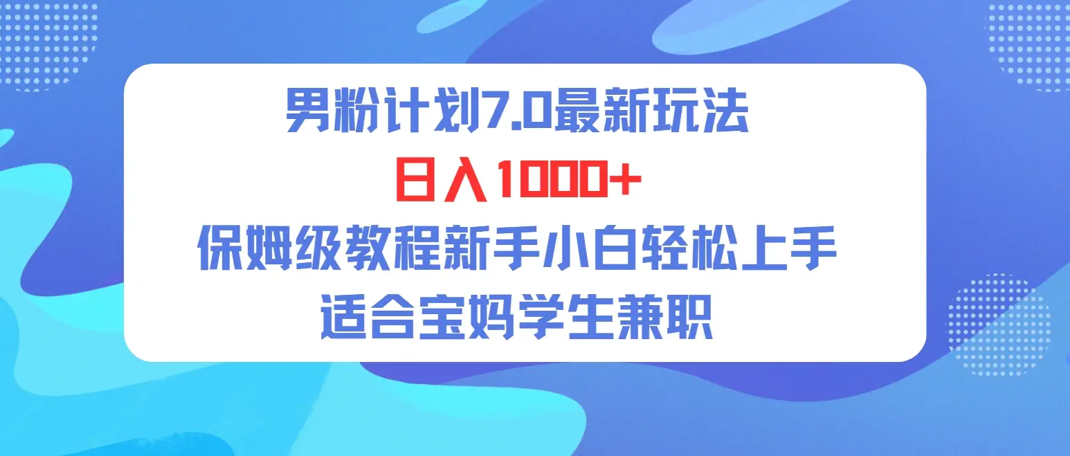 单身男粉计划7.0最新玩法，日入1000+，喂饭级教程，适合新手小白兼职宝妈，可轻松上手。-离锋创库