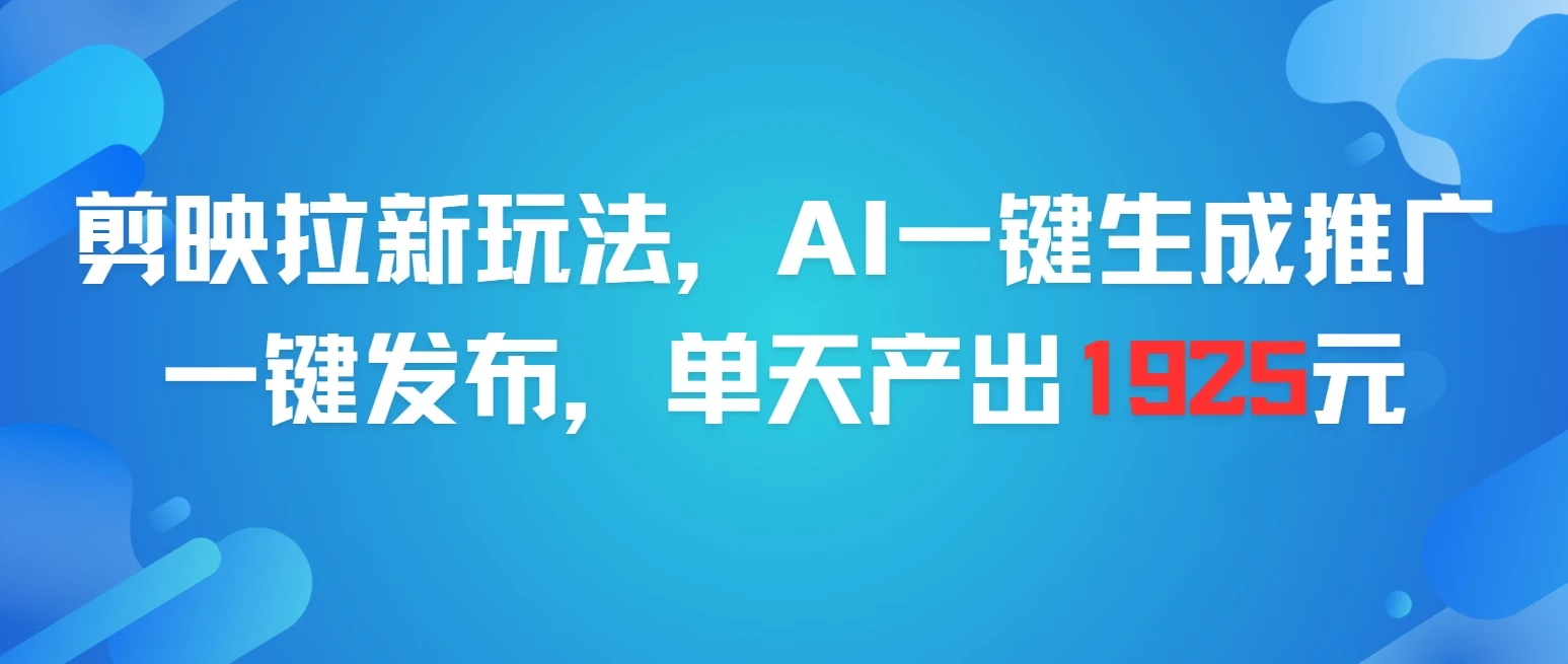 剪映拉新玩法，AI一键生成推广，一件发布，单天最高产出1925元-离锋创库